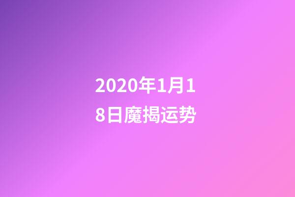 2020年1月18日魔揭运势 (12星座2022年1月17日运势)